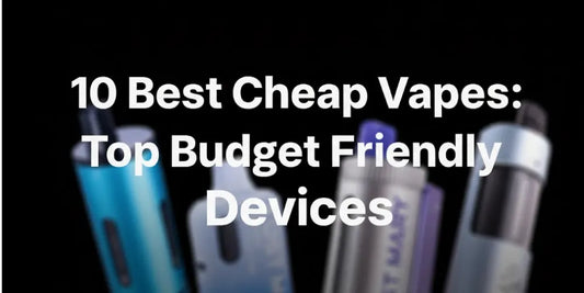 10 Best Cheap Vapes: Top Budget Friendly Devices